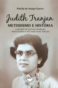 JUDITH TRANJAN, METODISMO E HISTÓRIA:<br> a missão de educar crianças, professores e mulheres nas igrejas