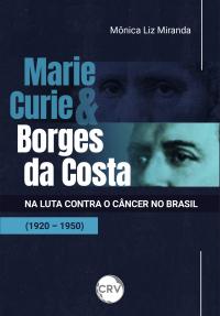 Marie Curie e Borges da Costa na luta contra o câncer no Brasil (1920 - 1950)