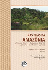 NAS TEIAS DA AMAZÔNIA:<br>Natureza, saberes e culturas no olhar de escritores e escritoras amazônidas<br>Coleção Nas Teias da Amazônia<br>Volume II