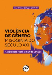 Violência de gênero – misoginia do século XXI:<br>A violência real no mundo virtual