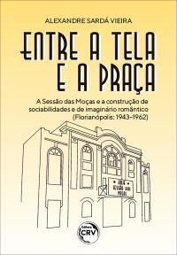 ENTRE A TELA E A PRAÇA <BR> A sessão das moças e a construção de sociabilidades e de imaginário romântico (Florianópolis: 1943-1962)
