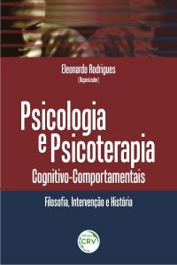 PSICOLOGIA E PSICOTERAPIA COGNITIVO-COMPORTAMENTAIS: <br> filosofia, intervenção e história