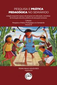 PESQUISA E PRÁTICA PEDAGÓGICA NO SEMIÁRIDO: <br>estágio enquanto espaço de pesquisa em educação, narrativas de formação docente, práticas de educação inclusiva <br>Coleção Pesquisa e Prática Pedagógica no Semiárido - Volume 3