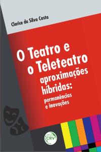 O TEATRO E O TELETEATRO APROXIMAÇÕES HÍBRIDAS:<br>permanências e inovações