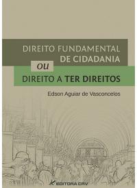 DIREITO FUNDAMENTAL DE CIDADANIA OU DIREITO A TER DIREITOS