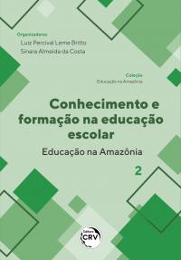 CONHECIMENTO E FORMAÇÃO NA EDUCAÇÃO ESCOLAR - EDUCAÇÃO NA AMAZÔNIA  <br> Coleção Educação na Amazônia - Volume 2