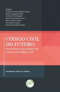 CÓDIGO CIVIL DO FUTURO: <br>comentários aos projetos de reforma do Código Civil