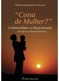 COISA DE MULHER? A MATERNIDADE E A MUSICOTERAPIA: JORNADAS NO MUNDO PATRIARCAL