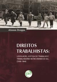 DIREITOS TRABALHISTAS: <br>legislação, justiça do trabalho e trabalhadores no Rio Grande Do Sul (1958-1964)