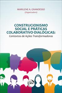 CONSTRUCIONISMO SOCIAL E PRÁTICAS COLABORATIVO-DIALÓGICAS: <br> contextos de ações transformadoras