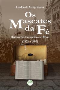 OS MASCATES DA FÉ:<br> história dos evangélicos no Brasil (1855 a 1900)