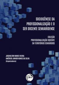 SOCIOGÊNESE DA PROFISSIONALIZAÇÃO E O SER DOCENTE SEMIARIDENSE <br>Coleção Profissionalização Docente em Territórios Semiáridos<br> Volume 1