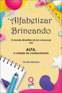 ALFABETIZAR BRINCANDO: <br>o mundo divertido do ler e escrever em ALFA, a cidade do conhecimento