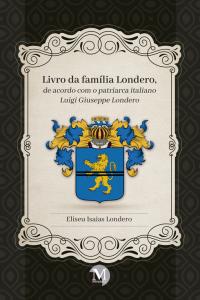 LIVRO DA FAMÍLIA LONDERO, DE ACORDO COM O PATRIARCA ITALIANO LUIGI GIUSEPPE LONDERO