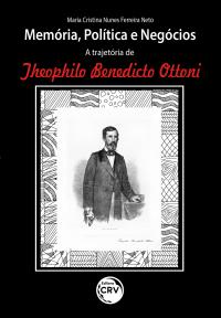 MEMÓRIA, POLÍTICA E NEGÓCIOS: A TRAJETÓRIA DE THEOPHILO BENEDICTO OTTONI