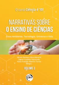 NARRATIVAS SOBRE O ENSINO DE CIÊNCIAS:<br> Eixos Ambiente, Tecnologia, Universo e Vida<br> Coleção O Curso Ciência é 10!<br> Volume 3