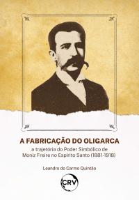 A fabricação do oligarca: A trajetória do Poder Simbólico de Moniz Freire no Espírito Santo (1881-1918)
