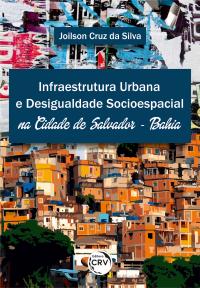 INFRAESTRUTURA URBANA E DESIGUALDADE SOCIOESPACIAL NA CIDADE DE SALVADOR – BAHIA