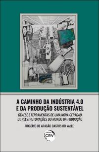 A CAMINHO DA INDÚSTRIA 4.0 E DA PRODUÇÃO SUSTENTÁVEL: <BR> gênese e ferramentas de uma nova geração de reestruturações do Mundo da Produção