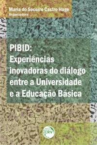 PIBID:<br> experiências inovadoras do diálogo entre a universidade e a educação básica