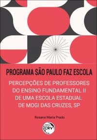 PROGRAMA SÃO PAULO FAZ ESCOLA: <br>percepções de professores do ensino fundamental II de uma escola estadual de Mogi das Cruzes, SP