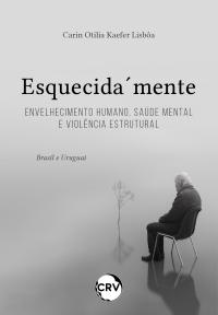 Esquecida´mente: Envelhecimento humano, saúde mental e violência estrutural – Brasil e Uruguai