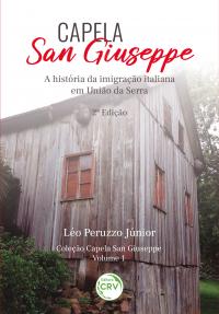 CAPELA SAN GIUSEPPE <br>A história da imigração italiana em união da serra<br> 2ª Edição<br>Coleção: Capela San Giuseppe <BR> Volume 1