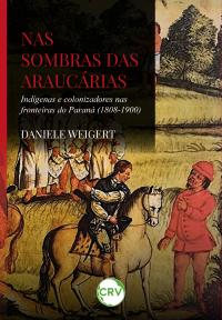 Nas sombras das araucárias: <BR>Indígenas e colonizadores nas fronteiras do Paraná (1808-1900)