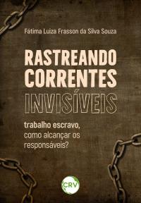 Rastreando correntes invisíveis: Trabalho escravo, como alcançar os responsáveis?