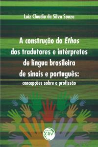 A CONSTRUÇÃO DO ETHOS DOS TRADUTORES E INTÉRPRETES DE LÍNGUA BRASILEIRA DE SINAIS E PORTUGUÊS:<br>concepções sobre a profissão