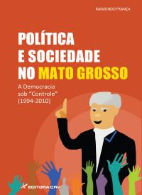 POLÍTICA E SOCIEDADE NO MATO GROSSO:<br>a democracia sob “controle” (1994-2010)