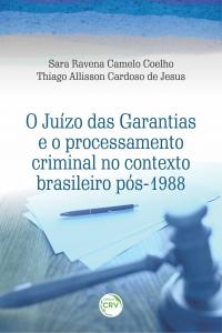 O JUÍZO DAS GARANTIAS E O PROCESSAMENTO CRIMINAL NO CONTEXTO BRASILEIRO PÓS-1988