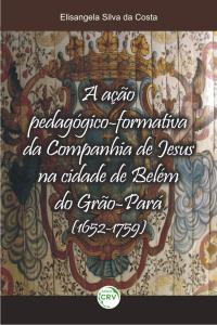 A AÇÃO PEDAGÓGICA-FORMATIVA DA COMPANHIA DE JESUS NA CIDADE DE BELÉM DO GRÃO-PARÁ (1652-1759)