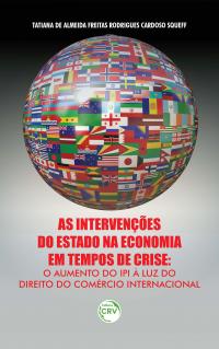 AS INTERVENÇÕES DO ESTADO NA ECONOMIA EM TEMPOS DE CRISE:<br>o aumento do IPI à luz do Direito do comércio internacional