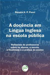 A DOCÊNCIA EM LÍNGUA INGLESA NA ESCOLA PÚBLICA:<br>reﬂexões de professoras sobre os alunos, a escola, a fnalidade e a prática do ensino