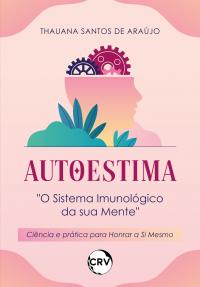 Autoestima: <br>“O Sistema Imunológico da sua Mente” Ciência e prática para honrar a Si Mesmo