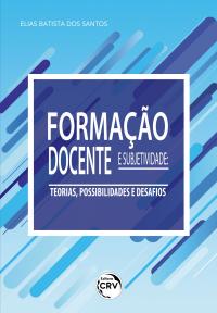 FORMAÇÃO DOCENTE E SUBJETIVIDADE<BR> teorias, possibilidades e desafios