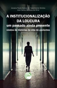 A INSTITUCIONALIZAÇÃO DA LOUCURA: <br>um passado ainda presente – relatos de histórias de vida de pacientes