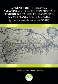 “GENTE DE GUERRA” NA AMAZÔNIA COLONIAL:<br>composição e mobilização de tropas pagas na capitânia do Grão-Pará (primeira metade do século XVIII)