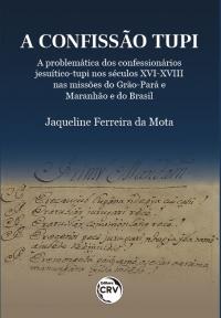 A confissão tupi:<br> a problemática dos confessionários jesuítico-tupi nos séculos XVI-XVIII nas missões do Grão-Pará e Maranhão e do Brasil