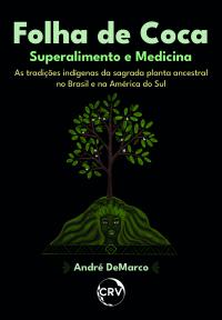 Folha de coca: <BR>Superalimento e medicina - As tradições indígenas da sagrada planta ancestral no Brasil e na América do Sul
