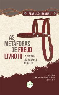 AS METÁFORAS DE FREUD, LIVRO III, A CENSURA E A NEUROSE DE FREUD<br> <br>Coleção As metáforas de Freud - Volume 3