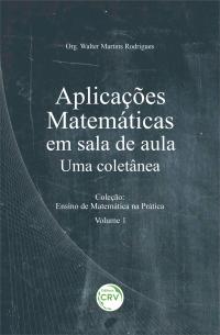 APLICAÇÕES MATEMÁTICAS EM SALA DE AULA: <br>Uma coletânea <br>Coleção: Ensino de Matemática na Prática <br>Volume 1