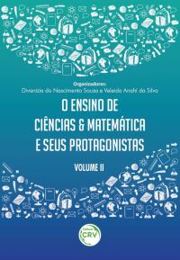 O ENSINO DE CIÊNCIAS E MATEMÁTICA E SEUS PROTAGONISTAS <br> Volume II