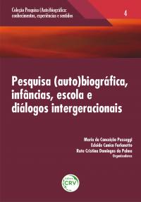 PESQUISA (AUTO) BIOGRÁFICA, INFÂNCIAS, ESCOLA E DIÁLOGOS INTERGERACIONAIS<br> Volume 4<br>COLEÇÃO: PESQUISA (AUTO)BIOGRÁFICA:<br>Conhecimentos, experiências e sentidos