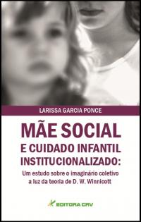 MÃE SOCIAL E CUIDADO INFANTIL INSTITUCIONALIZADO:<br>um estudo sobre o imaginário coletivo à luz da teoria de D. W. Winnicott