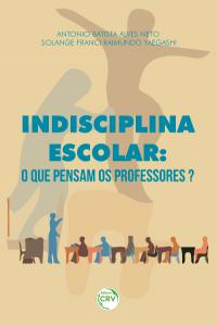 INDISCIPLINA ESCOLAR:<br>o que pensam os professores?