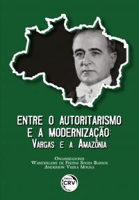 ENTRE O AUTORITARISMO E A MODERNIZAÇÃO: <br>Vargas e a Amazônia