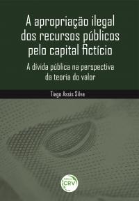 A APROPRIAÇÃO ILEGAL DOS RECURSOS PÚBLICOS PELO CAPITAL FICTÍCIO:<br> a dívida pública na perspectiva da teoria do valor