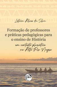 FORMAÇÃO DE PROFESSORES E PRÁTICAS PEDAGÓGICAS PARA O ENSINO DE HISTÓRIA EM CONTEXTO PLURIÉTNICO NO ALTO RIO NEGRO